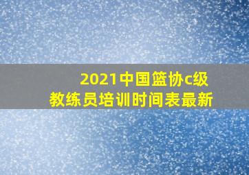 2021中国篮协c级教练员培训时间表最新