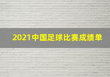 2021中国足球比赛成绩单