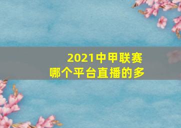 2021中甲联赛哪个平台直播的多