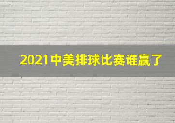 2021中美排球比赛谁赢了