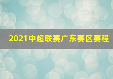 2021中超联赛广东赛区赛程