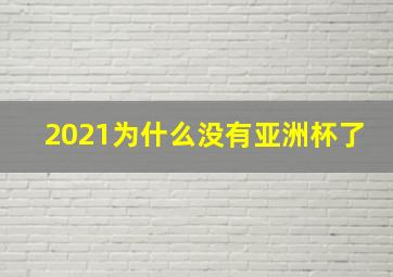 2021为什么没有亚洲杯了