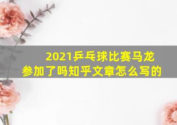 2021乒乓球比赛马龙参加了吗知乎文章怎么写的