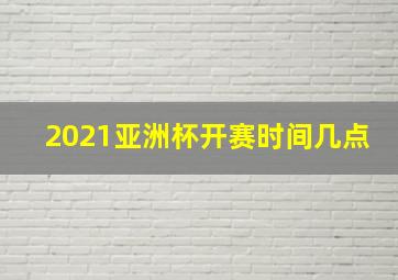 2021亚洲杯开赛时间几点