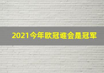 2021今年欧冠谁会是冠军