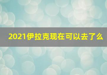 2021伊拉克现在可以去了么