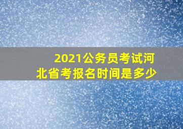 2021公务员考试河北省考报名时间是多少