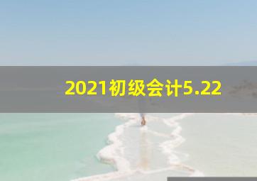 2021初级会计5.22