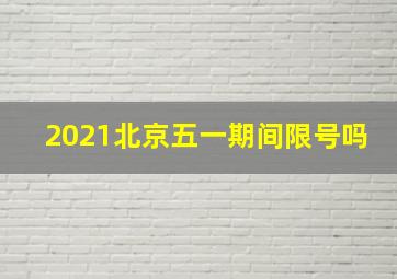 2021北京五一期间限号吗