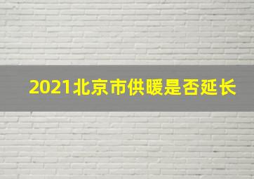 2021北京市供暖是否延长