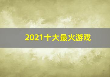 2021十大最火游戏