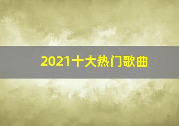 2021十大热门歌曲