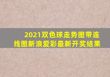 2021双色球走势图带连线图新浪爱彩最新开奖结果