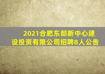 2021合肥东部新中心建设投资有限公司招聘8人公告