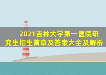 2021吉林大学第一医院研究生招生简章及答案大全及解析