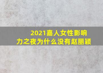 2021嘉人女性影响力之夜为什么没有赵丽颖