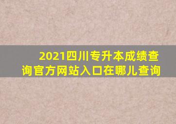 2021四川专升本成绩查询官方网站入口在哪儿查询