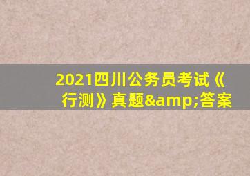 2021四川公务员考试《行测》真题&答案