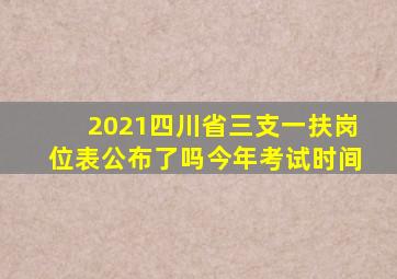 2021四川省三支一扶岗位表公布了吗今年考试时间