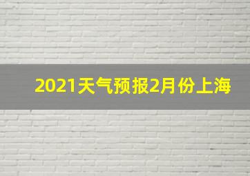 2021天气预报2月份上海