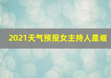 2021天气预报女主持人是谁