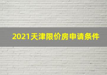 2021天津限价房申请条件