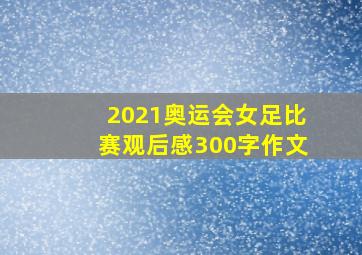 2021奥运会女足比赛观后感300字作文