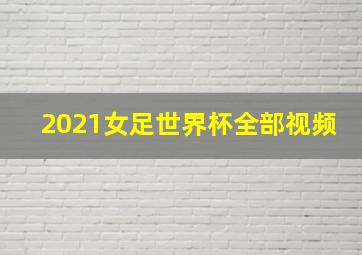 2021女足世界杯全部视频