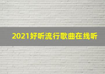 2021好听流行歌曲在线听