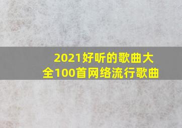 2021好听的歌曲大全100首网络流行歌曲