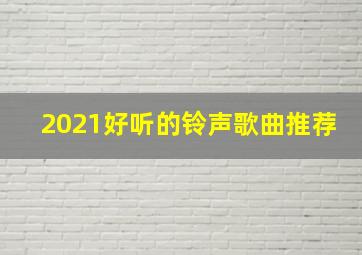 2021好听的铃声歌曲推荐