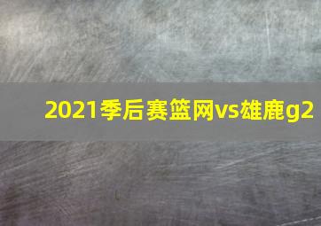 2021季后赛篮网vs雄鹿g2