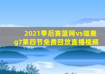 2021季后赛篮网vs雄鹿g7第四节免费回放直播视频