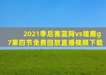 2021季后赛篮网vs雄鹿g7第四节免费回放直播视频下载