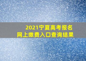 2021宁夏高考报名网上缴费入口查询结果