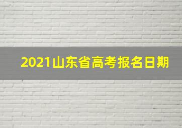 2021山东省高考报名日期