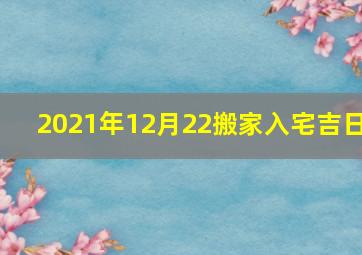 2021年12月22搬家入宅吉日