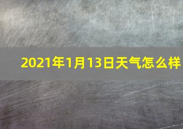 2021年1月13日天气怎么样