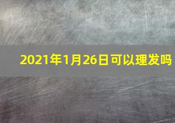 2021年1月26日可以理发吗