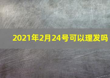 2021年2月24号可以理发吗