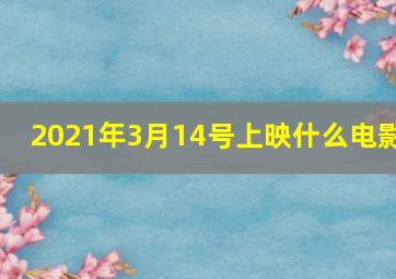 2021年3月14号上映什么电影