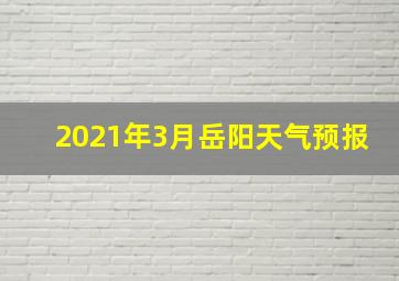 2021年3月岳阳天气预报