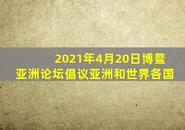 2021年4月20日博鳌亚洲论坛倡议亚洲和世界各国