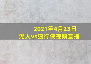 2021年4月23日湖人vs独行侠视频直播