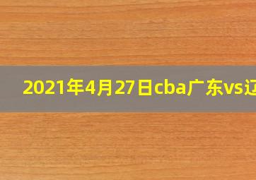 2021年4月27日cba广东vs辽宁