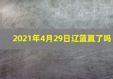 2021年4月29日辽篮赢了吗