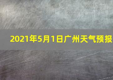 2021年5月1日广州天气预报