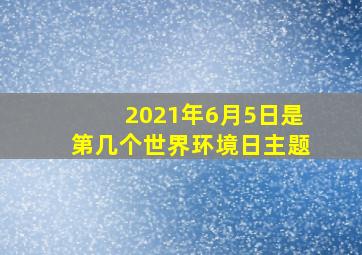 2021年6月5日是第几个世界环境日主题