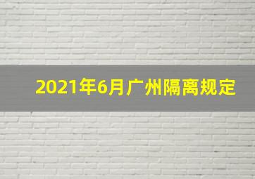 2021年6月广州隔离规定