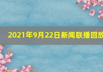 2021年9月22日新闻联播回放